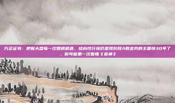 方正证券：把握大盘每一次回调机遇，结构性行情仍是现阶段A股走势的主题快30年了，你可能第一次看懂《食神》