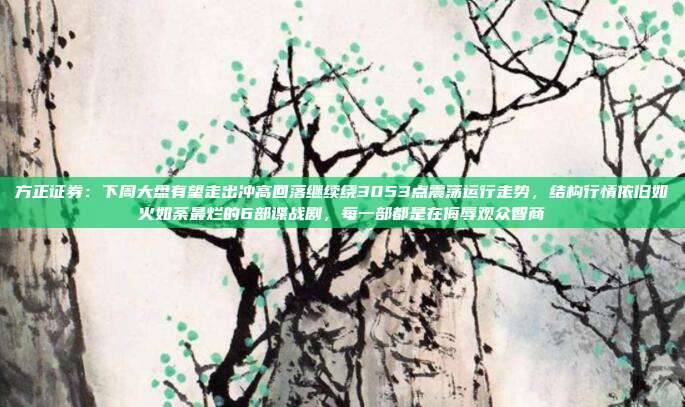 方正证券：下周大盘有望走出冲高回落继续绕3053点震荡运行走势，结构行情依旧如火如荼最烂的6部谍战剧，每一部都是在侮辱观众智商
