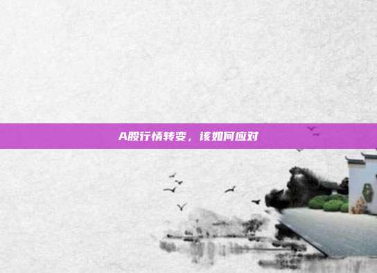 A股行情转变，该如何应对