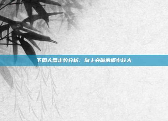 下周大盘走势分析：向上突破的概率较大