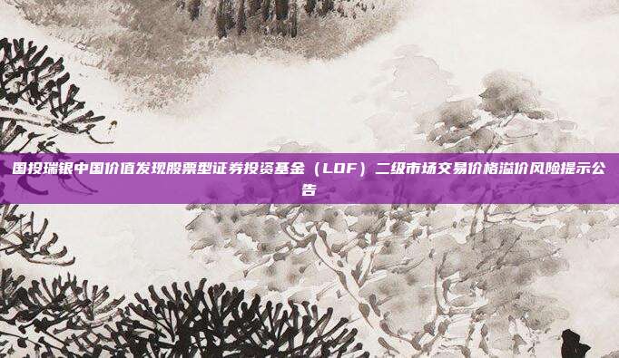 国投瑞银中国价值发现股票型证券投资基金（LOF）二级市场交易价格溢价风险提示公告