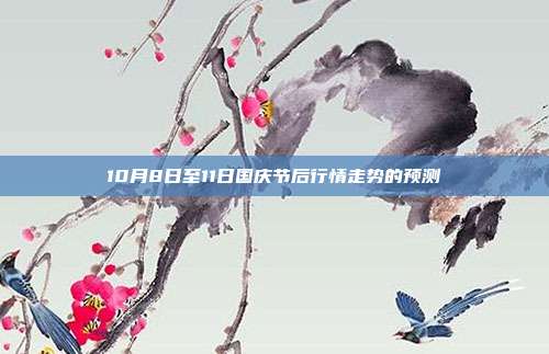 10月8日至11日国庆节后行情走势的预测