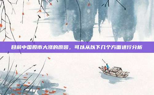 目前中国股市大涨的原因，可以从以下几个方面进行分析