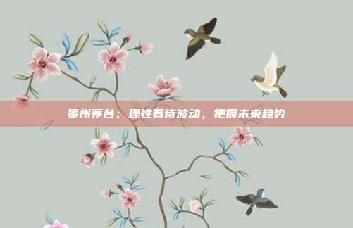 贵州茅台：理性看待波动，把握未来趋势