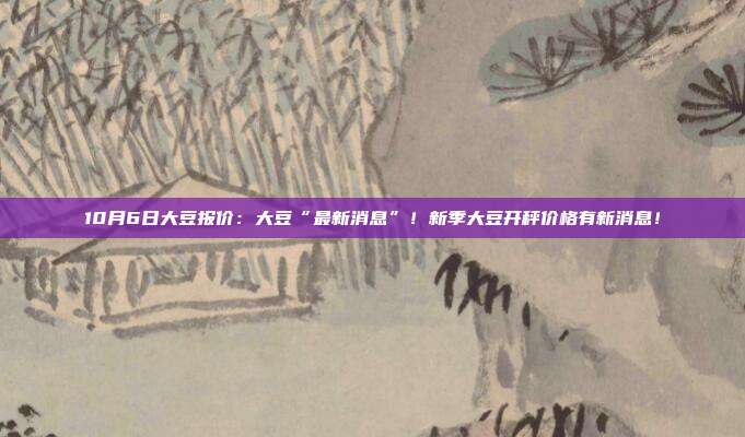 10月6日大豆报价：大豆“最新消息”！新季大豆开秤价格有新消息！