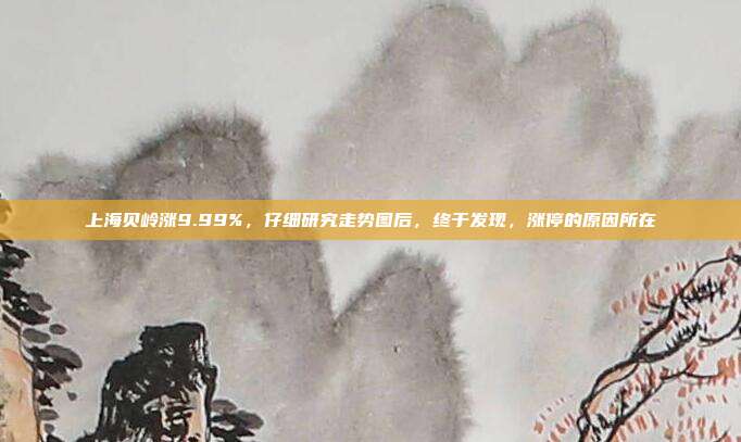 上海贝岭涨9.99%，仔细研究走势图后，终于发现，涨停的原因所在