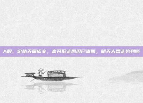 A股：定格天量成交，高开低走原因已查明，明天大盘走势判断