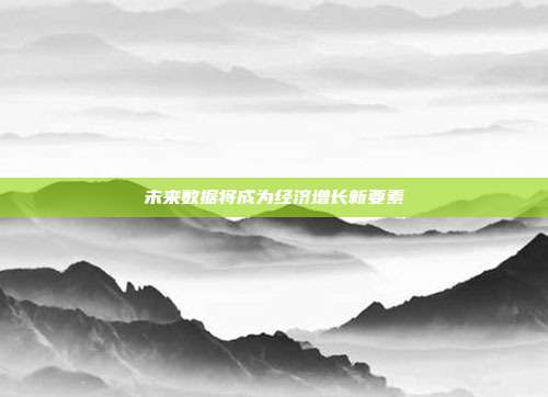 未来数据将成为经济增长新要素