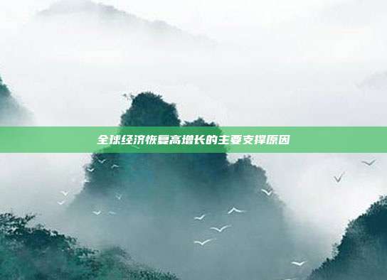 全球经济恢复高增长的主要支撑原因
