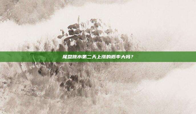 尾盘跳水第二天上涨的概率大吗？