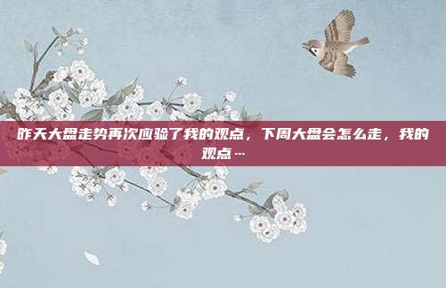 昨天大盘走势再次应验了我的观点，下周大盘会怎么走，我的观点…