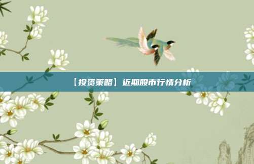 【投资策略】近期股市行情分析