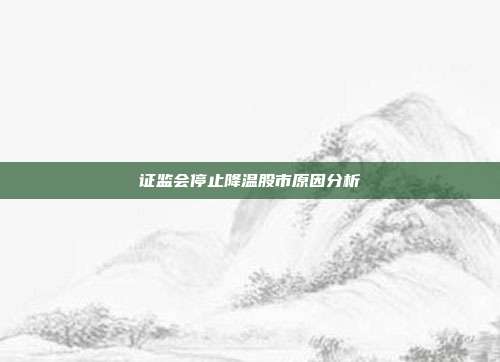 证监会停止降温股市原因分析