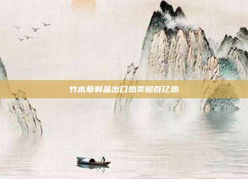 竹木草制品出口热卖超百亿热