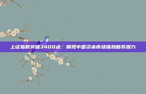 上证指数突破3400点：展现中国资本市场强劲复苏潜力
