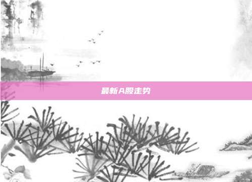 最新A股走势