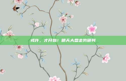 或许，才开始！明天大盘走势研判