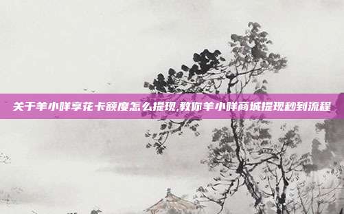关于羊小咩享花卡额度怎么提现,教你羊小咩商城提现秒到流程