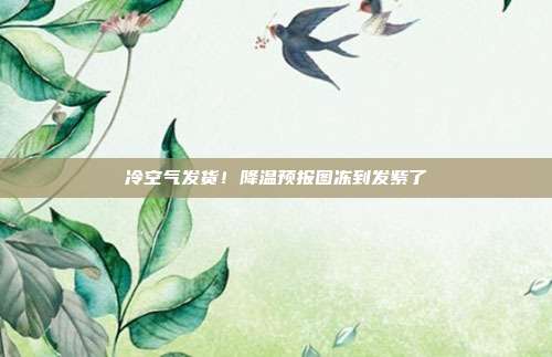 冷空气发货！降温预报图冻到发紫了