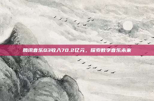 腾讯音乐Q3收入70.2亿元，探索数字音乐未来