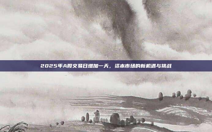 2025年A股交易日增加一天，资本市场的新机遇与挑战