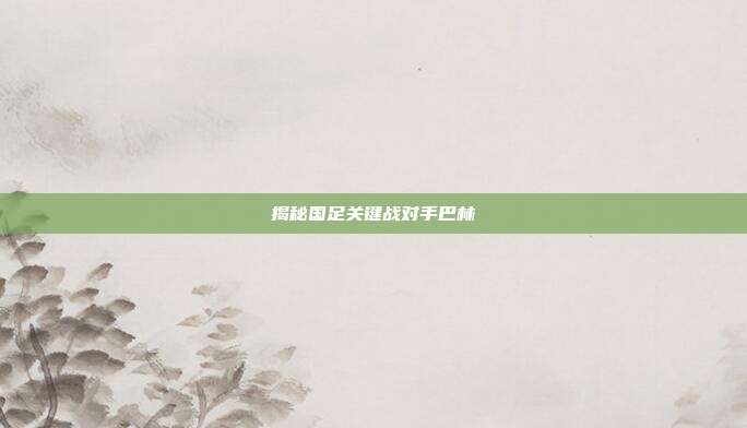 揭秘国足关键战对手巴林