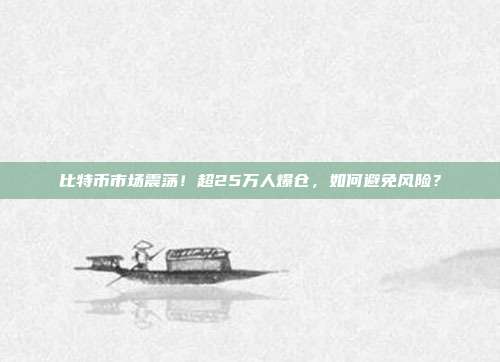 比特币市场震荡！超25万人爆仓，如何避免风险？