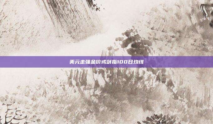 美元走强金价或剑指100日均线