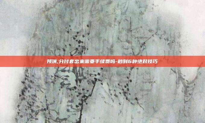 预演;分付套出来需要手续费吗-秒到6种绝对技巧