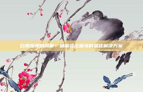 白条折现的商家：破解资金困境的最佳解决方案