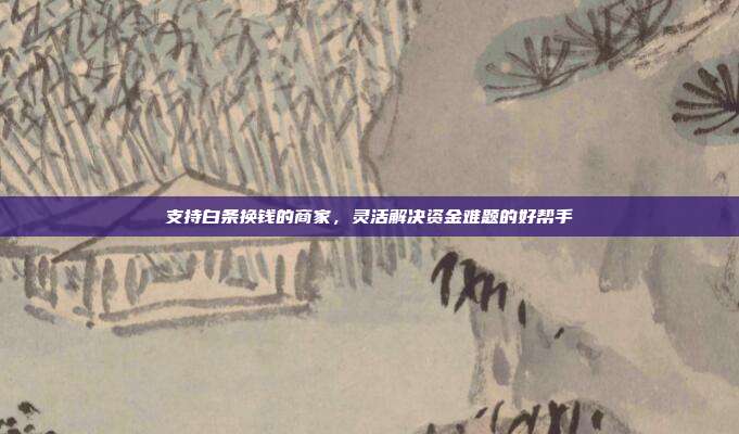 支持白条换钱的商家，灵活解决资金难题的好帮手
