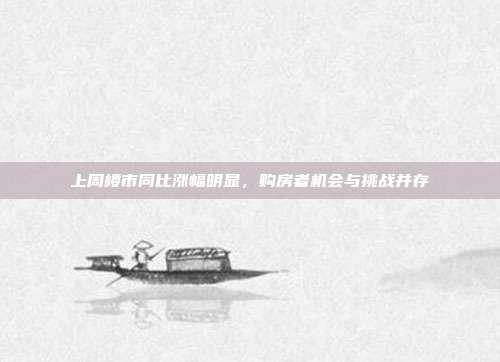 上周楼市同比涨幅明显，购房者机会与挑战并存