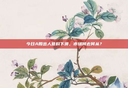 今日A股出人意料下滑，市场何去何从？