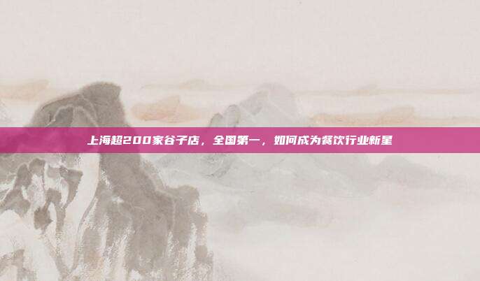 上海超200家谷子店，全国第一，如何成为餐饮行业新星