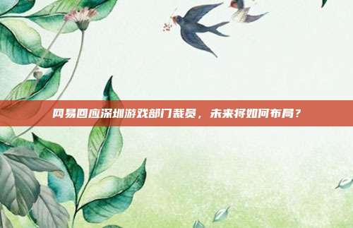 网易回应深圳游戏部门裁员，未来将如何布局？