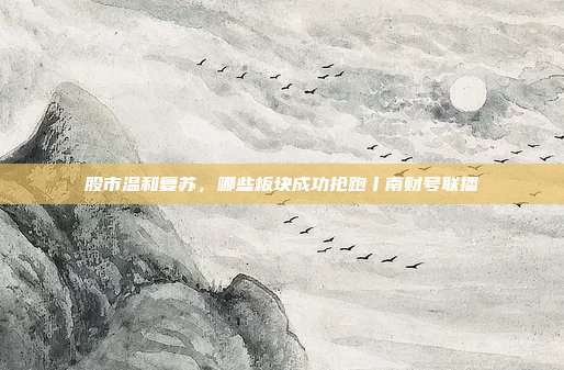 股市温和复苏，哪些板块成功抢跑丨南财号联播