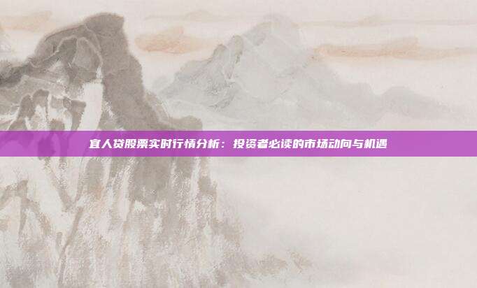 宜人贷股票实时行情分析：投资者必读的市场动向与机遇