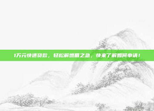 1万元快速贷款，轻松解燃眉之急，快来了解如何申请！