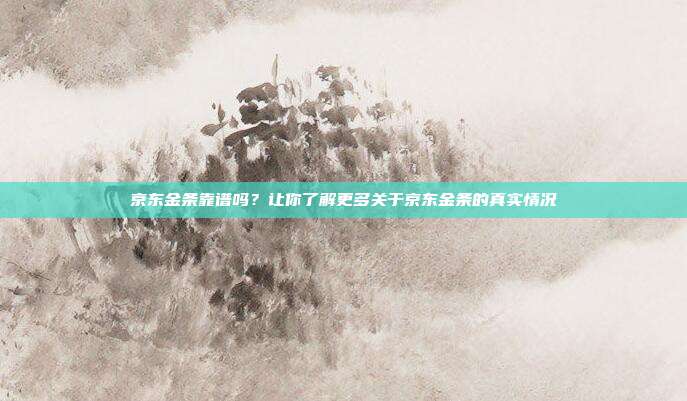 京东金条靠谱吗？让你了解更多关于京东金条的真实情况