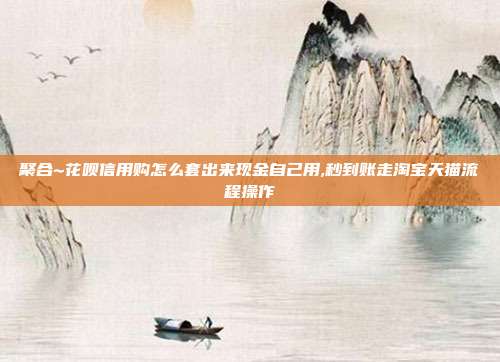 聚合~花呗信用购怎么套出来现金自己用,秒到账走淘宝天猫流程操作