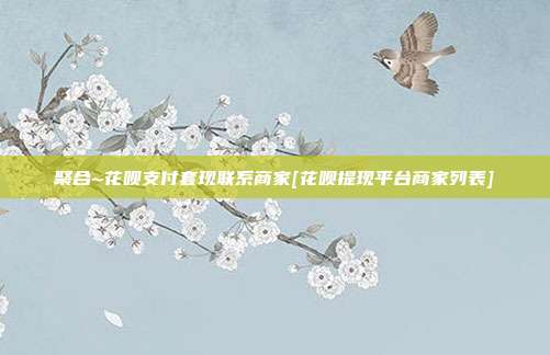 聚合~花呗支付套现联系商家[花呗提现平台商家列表]