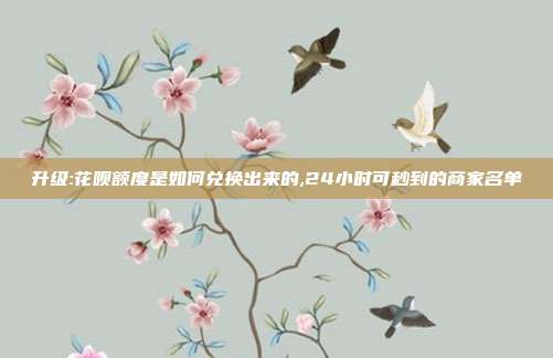升级:花呗额度是如何兑换出来的,24小时可秒到的商家名单