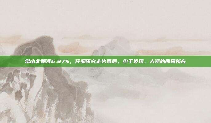 常山北明涨6.97%，仔细研究走势图后，终于发现，大涨的原因所在