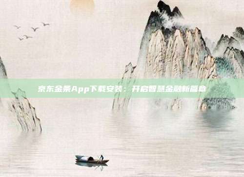 京东金条App下载安装：开启智慧金融新篇章