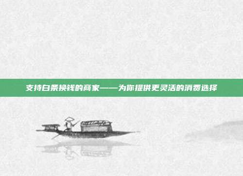 支持白条换钱的商家——为你提供更灵活的消费选择