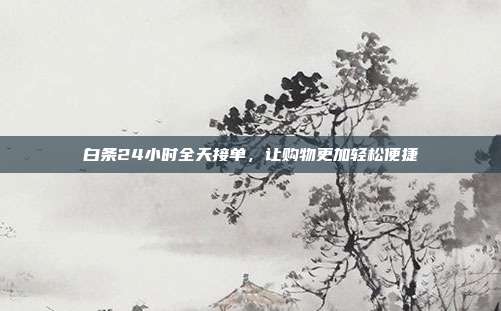 白条24小时全天接单，让购物更加轻松便捷