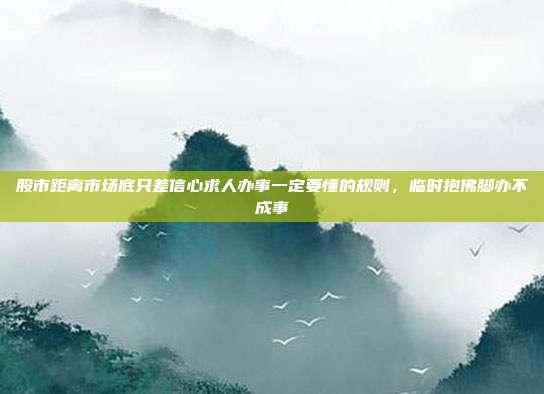 股市距离市场底只差信心求人办事一定要懂的规则，临时抱佛脚办不成事