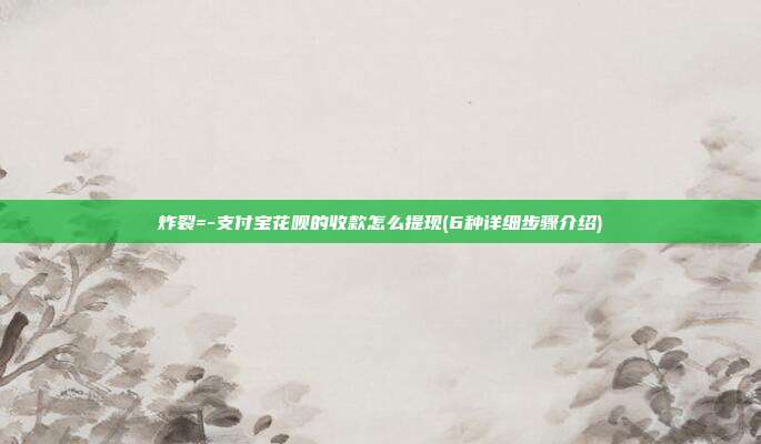 炸裂=-支付宝花呗的收款怎么提现(6种详细步骤介绍) 第1张 炸裂=-支付宝花呗的收款怎么提现(6种详细步骤介绍) 第1张