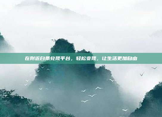 在附近白条兑现平台,轻松变现,让生活更加自由 第1张 在附近白条兑现平台,轻松变现,让生活更加自由 第1张