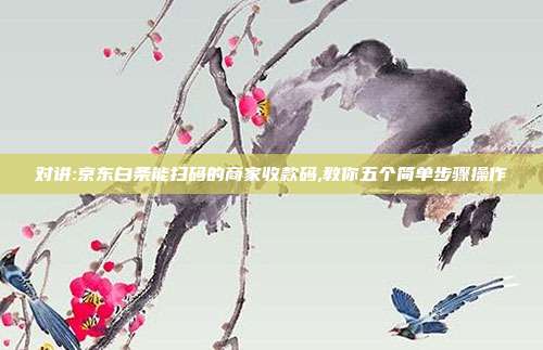 对讲:京东白条能扫码的商家收款码,教你五个简单步骤操作 第1张 对讲:京东白条能扫码的商家收款码,教你五个简单步骤操作 第1张